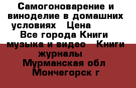 Самогоноварение и виноделие в домашних условиях › Цена ­ 200 - Все города Книги, музыка и видео » Книги, журналы   . Мурманская обл.,Мончегорск г.